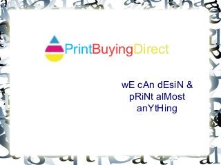 PrintBuyingDirect
wE cAn dEsiN &
pRiNt alMost
anYtHing
 