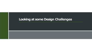 29
Looking at some Design Challenges
 