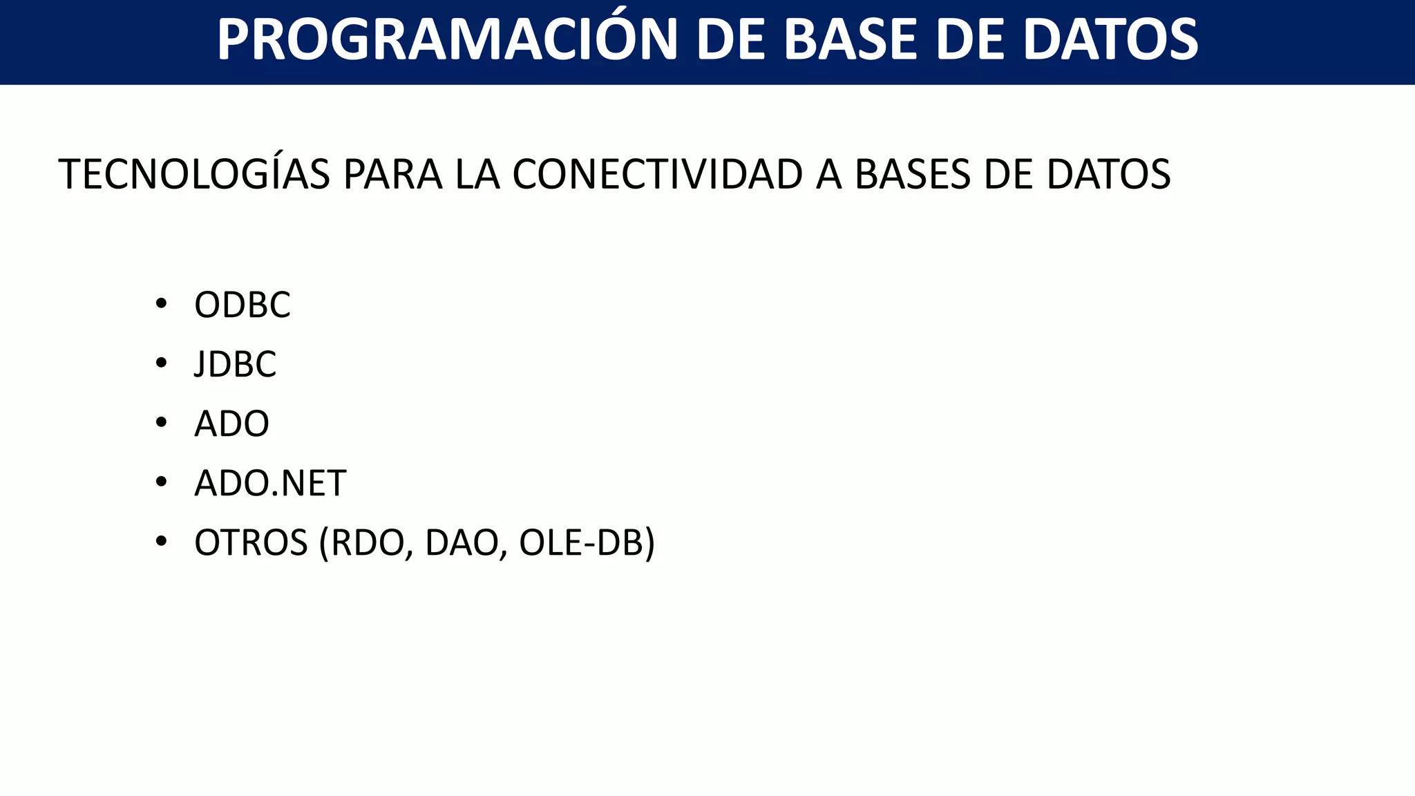 TECNOLOGÍAS PARA LA CONECTIVIDAD A BASES DE DATOS
• ODBC
• JDBC
• ADO
• ADO.NET
• OTROS (RDO, DAO, OLE-DB)
PROGRAMACIÓN DE BASE DE DATOS
 