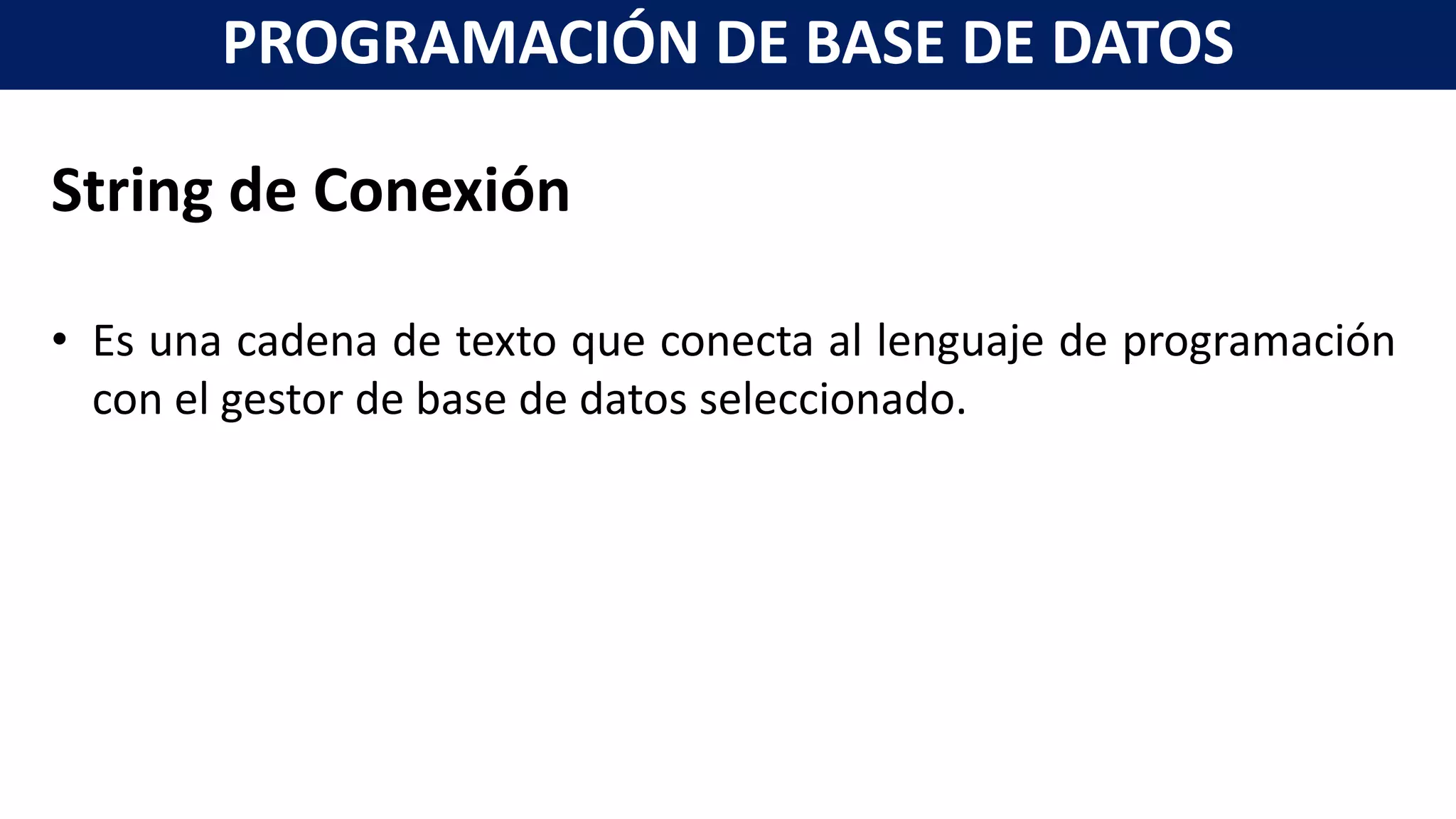 String de Conexión
• Es una cadena de texto que conecta al lenguaje de programación
con el gestor de base de datos seleccionado.
PROGRAMACIÓN DE BASE DE DATOS
 