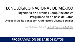 TECNOLÓGICO NACIONAL DE MÉXICO
Ingeniería en Sistemas Computacionales
Programación de Base de Datos
Unidad 2: Aplicaciones con arquitectura cliente-servidor
 