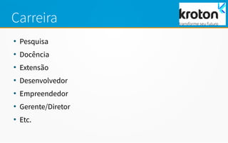 Carreira
●
Pesquisa
●
Docência
●
Extensão
●
Desenvolvedor
●
Empreendedor
●
Gerente/Diretor
●
Etc.
 