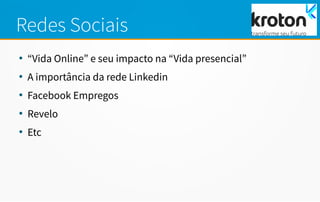 Redes Sociais
●
“Vida Online” e seu impacto na “Vida presencial”
●
A importância da rede Linkedin
●
Facebook Empregos
●
Revelo
●
Etc
 