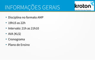 INFORMAÇÕES GERAIS
●
Disciplina no formato AMP
●
19h15 as 22h
●
Intervalo: 21h as 21h10
●
AVA (KLS)
●
Cronograma
●
Plano de Ensino
 