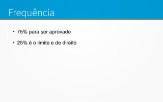 Frequência
●
75% para ser aprovado
●
25% é o limite e de direito
 