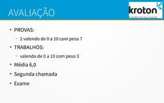 AVALIAÇÃO
●
PROVAS:
– 2 valendo de 0 a 10 com peso 7
●
TRABALHOS:
– valendo de 0 a 10 com peso 3
●
Média 6,0
●
Segunda chamada
●
Exame
 
