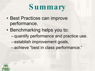Summary Best Practices can improve performance. Benchmarking helps you to: quantify performance and practice use. establish improvement goals. achieve “best in class performance.” 