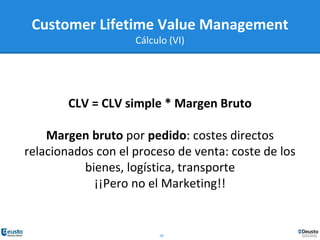 28
CLV = CLV simple * Margen Bruto
Margen bruto por pedido: costes directos
relacionados con el proceso de venta: coste de los
bienes, logística, transporte
¡¡Pero no el Marketing!!
Customer Lifetime Value Management
Cálculo (VI)
 