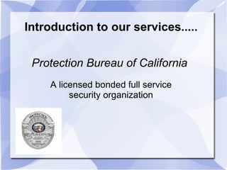 Introduction to our services..... Protection Bureau of California  A licensed bonded full service security organization  