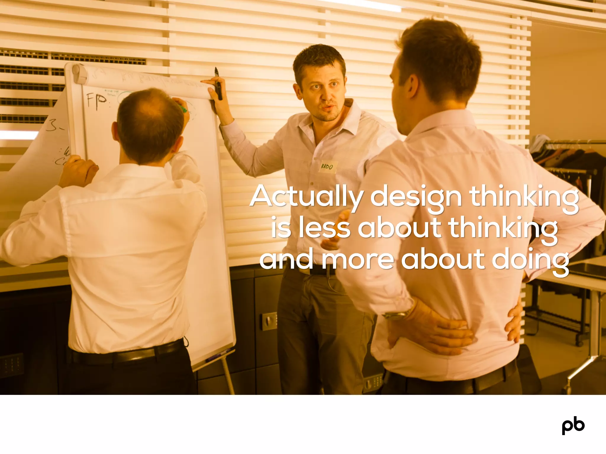 Actually design thinking
is less about thinking
and more about doing
 