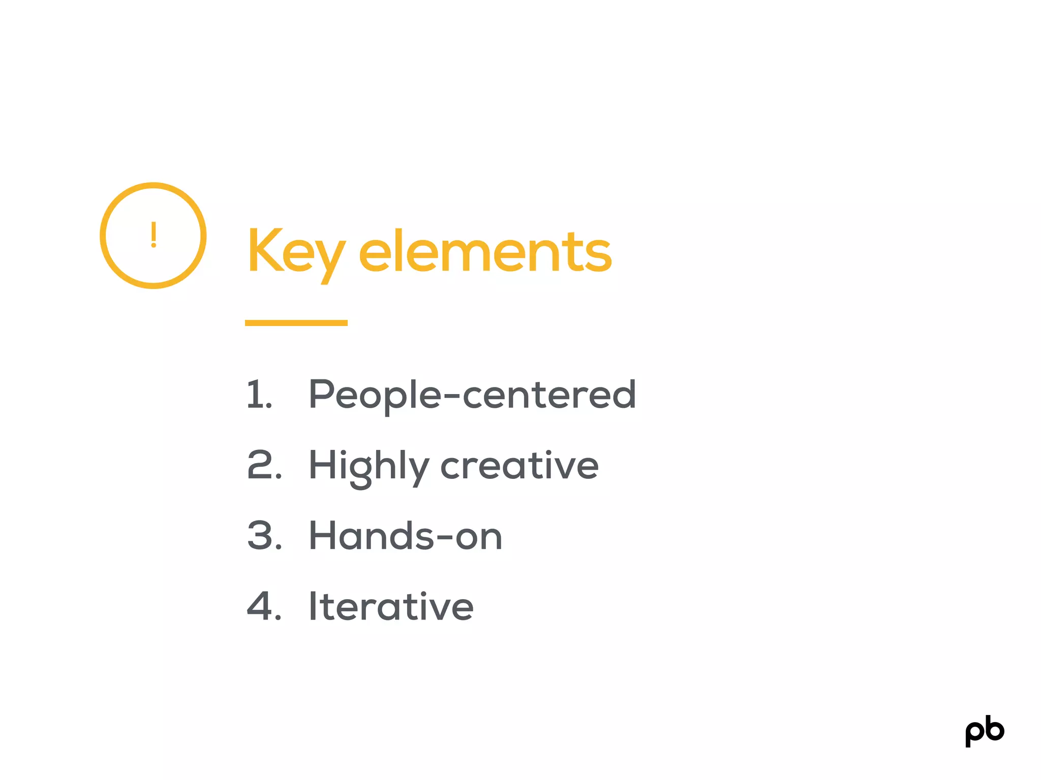 Key elements
1. People-centered
2. Highly creative
3. Hands-on
4. Iterative
!
 