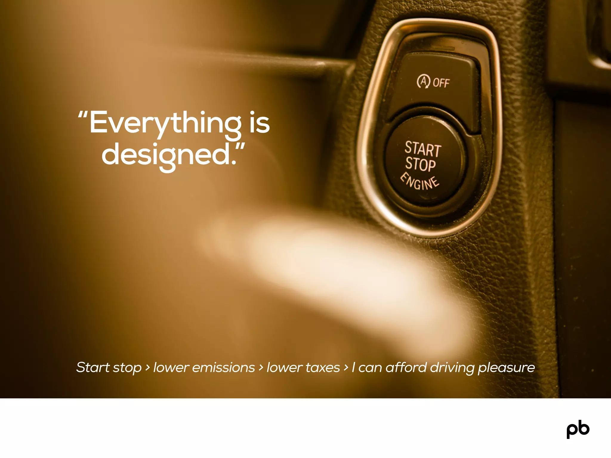 “Everything is
designed.”
Start stop > lower emissions > lower taxes > I can afford driving pleasure
 