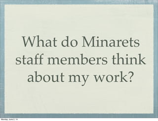 What do Minarets
staff members think
about my work?
Monday, June 2, 14
 
