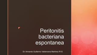 z
Peritonitis
bacteriana
espontanea
Dr. Armando Guillermo Valderrama Martinez R1G
 