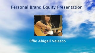 Personal Brand Equity Presentation


             Your picture
                   or
              a collage of
                  pics



        Effie Abigail Velasco
 