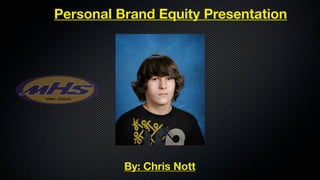 Personal Brand Equity Presentation




          By: Chris Nott
 