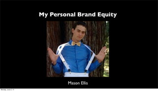 My Personal Brand Equity
Mason Ellis
Monday, June 2, 14
 