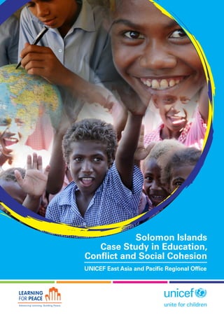 ﻿ a
﻿
Solomon Islands
Case Study in Education,
Conflict and Social Cohesion
UNICEF East Asia and Pacific Regional Office
 