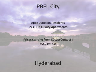 PBEL City
Appa Junction Residents
 2/3 BHK Luxury Apartments
Prices starting from 50LacsContact :
7569495236
Hyderabad
 