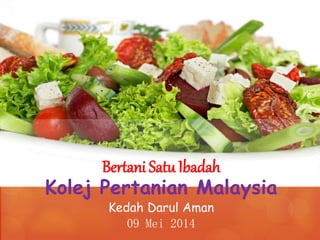 Bertani Satu Ibadah
Kolej Pertanian Malaysia
Kedah Darul Aman
09 Mei 2014
 