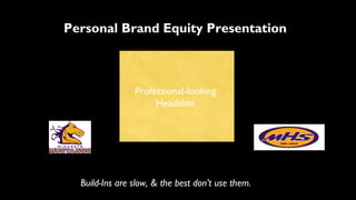 Personal Brand Equity Presentation
Professional-looking
Headshot
Build-Ins are slow, & the best don’t use them.
 