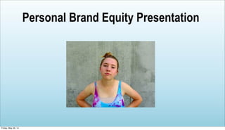 Personal Brand Equity Presentation
Friday, May 30, 14
 