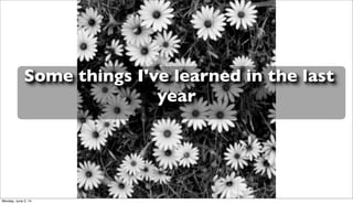 Some things I've learned in the last
year
Monday, June 2, 14
 