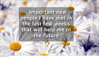 Important new
people I have met in
the last few weeks
that will help me in
the future
Monday, June 2, 14
 
