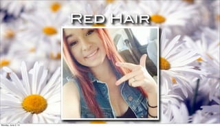 Red Hair
Monday, June 2, 14
 