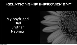 Relationship Improvement
My boyfriend
Dad
Brother
Nephew
Monday, June 2, 14
 
