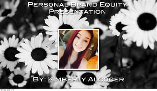Personal Brand Equity
Presentation
By: Kimberly Alcocer
Monday, June 2, 14
 