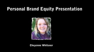 Personal Brand Equity Presentation
Cheyenne Whitener
 