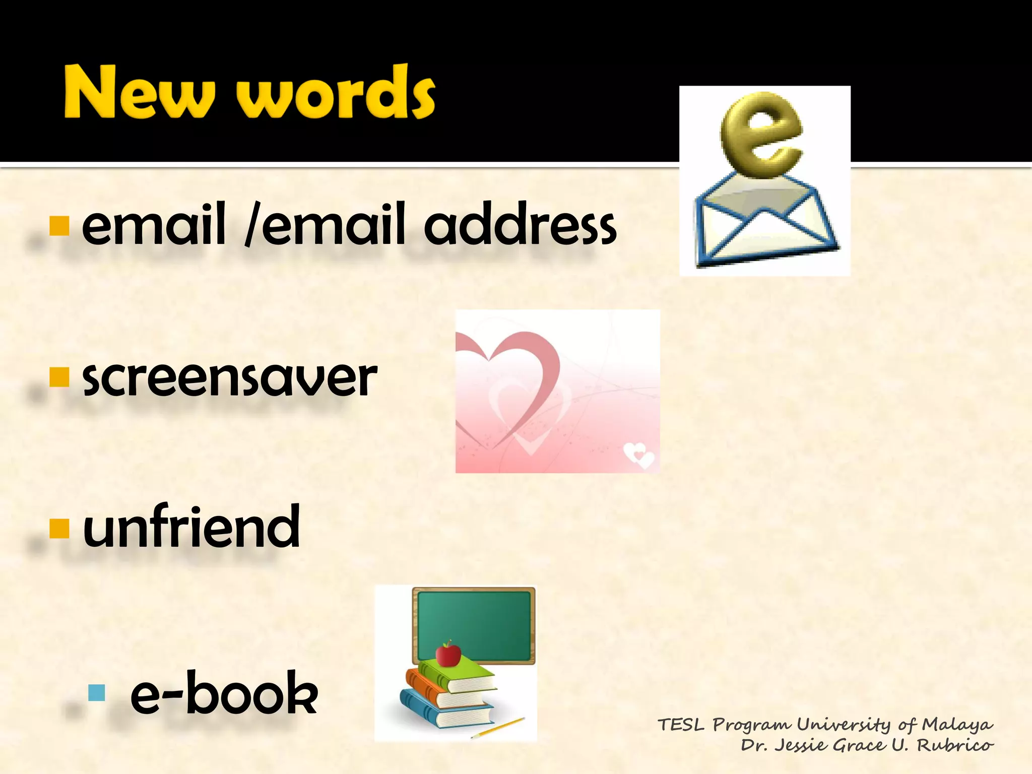  email   /email address

 screensaver


 unfriend


  e-book                  TESL Program University of Malaya
                                   Dr. Jessie Grace U. Rubrico
 
