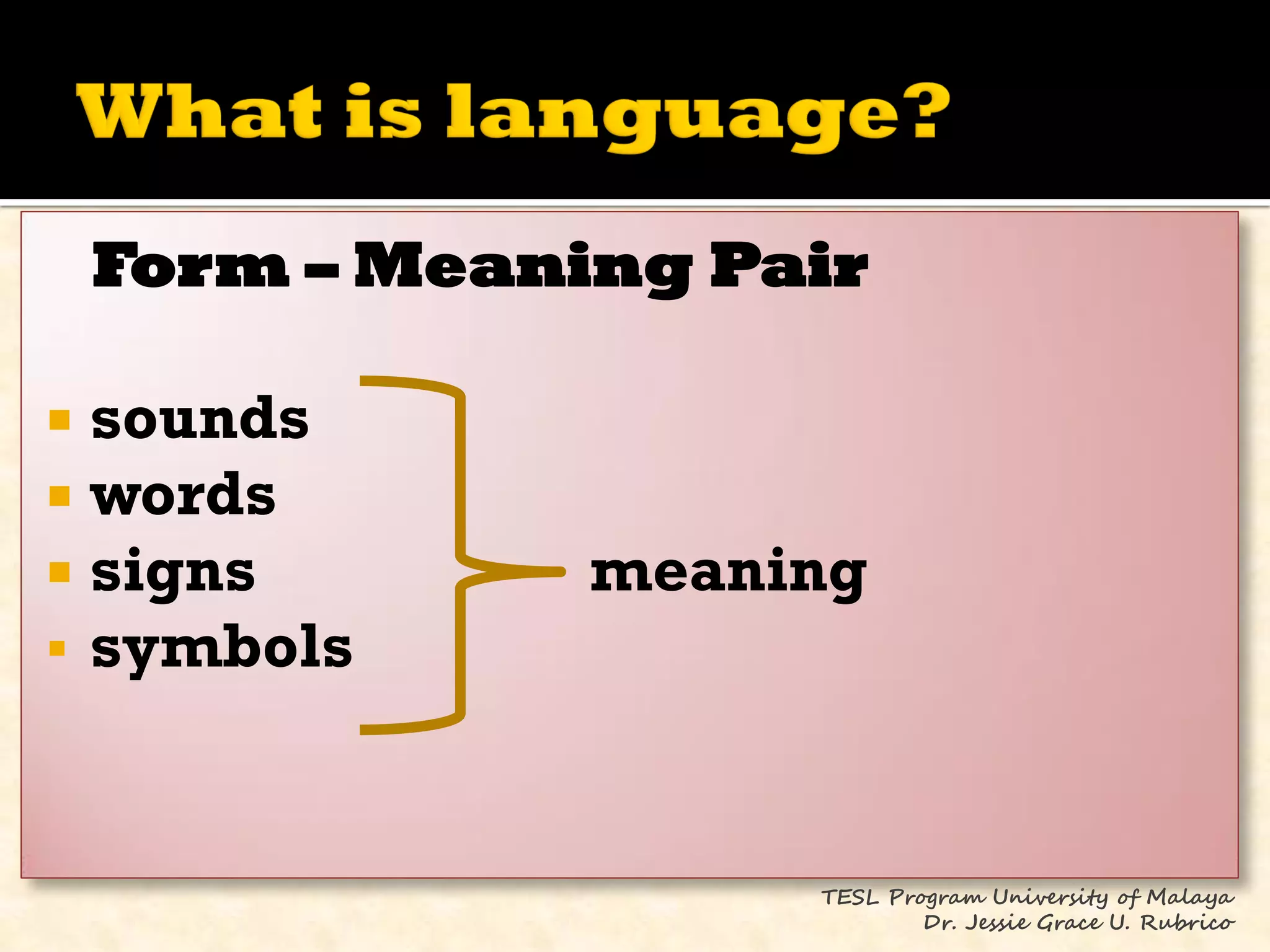 Form – Meaning Pair

 sounds
 words
 signs         meaning
 symbols



                     TESL Program University of Malaya
                             Dr. Jessie Grace U. Rubrico
 