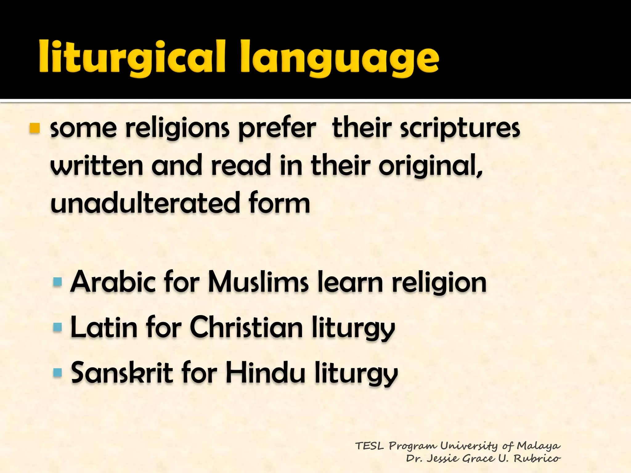    some religions prefer their scriptures
    written and read in their original,
    unadulterated form

     Arabic for Muslims learn religion
     Latin for Christian liturgy
     Sanskrit for Hindu liturgy

                             TESL Program University of Malaya
                                     Dr. Jessie Grace U. Rubrico
 