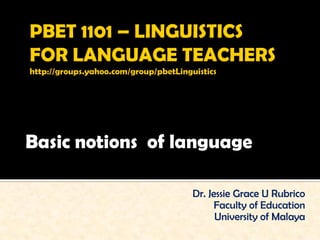 Basic notions of language

                  Dr. Jessie Grace U Rubrico
                       Faculty of Education
                        University of Malaya
 