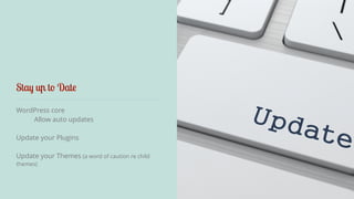 Stay up to Date 
WordPress core 
Allow auto updates 
Update your Plugins 
Update your Themes (a word of caution re child 
themes) 
 
