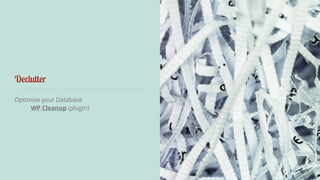 Declutter 
Optimise your Database 
WP Cleanup (plugin) 
 