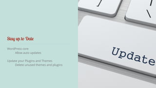 Stay up to Date 
WordPress core 
Allow auto updates 
Update your Plugins and Themes 
Delete unused themes and plugins 
 