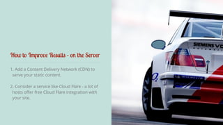 How to Improve Results - on the Server 
1. Add a Content Delivery Network (CDN) to 
serve your static content. 
2. Consider a service like Cloud Flare - a lot of 
hosts offer free Cloud Flare integration with 
your site. 
 