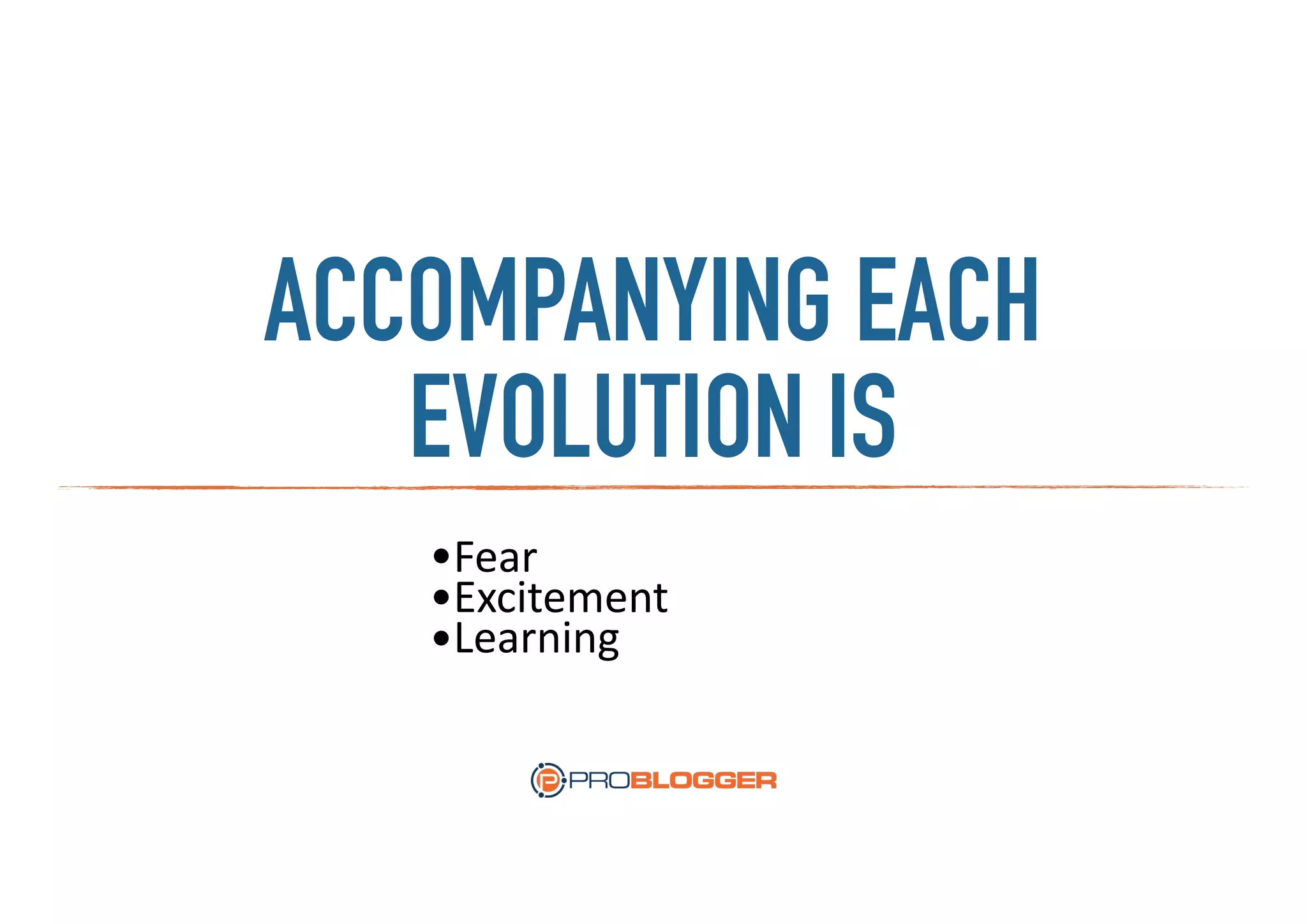 ACCOMPANYING EACH
EVOLUTION IS
•Fear	
  
•Excitement	
  
•Learning
 