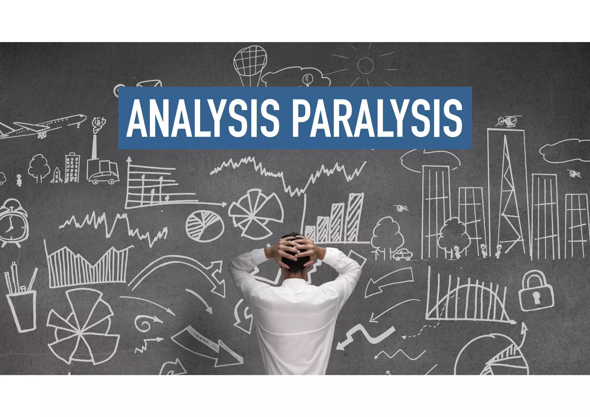 ANALYSIS PARALYSIS
 
