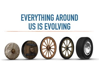 EVERYTHING AROUND
US IS EVOLVING
 