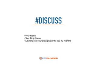 #DISCUSS
•Your Name

•Your Blog Name

•A Change in your Blogging in the last 12 months
 