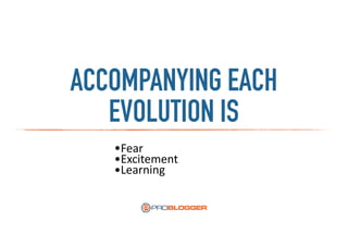 ACCOMPANYING EACH
EVOLUTION IS
•Fear	
  
•Excitement	
  
•Learning
 