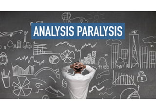 ANALYSIS PARALYSIS
 