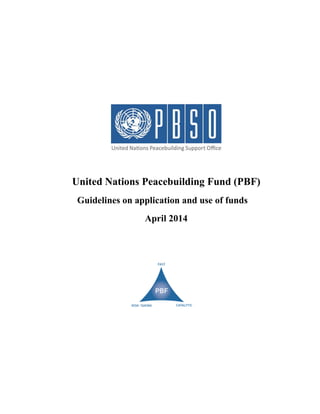 United Nations Peacebuilding Fund (PBF) 
Guidelines on application and use of funds 
April 2014 
 
