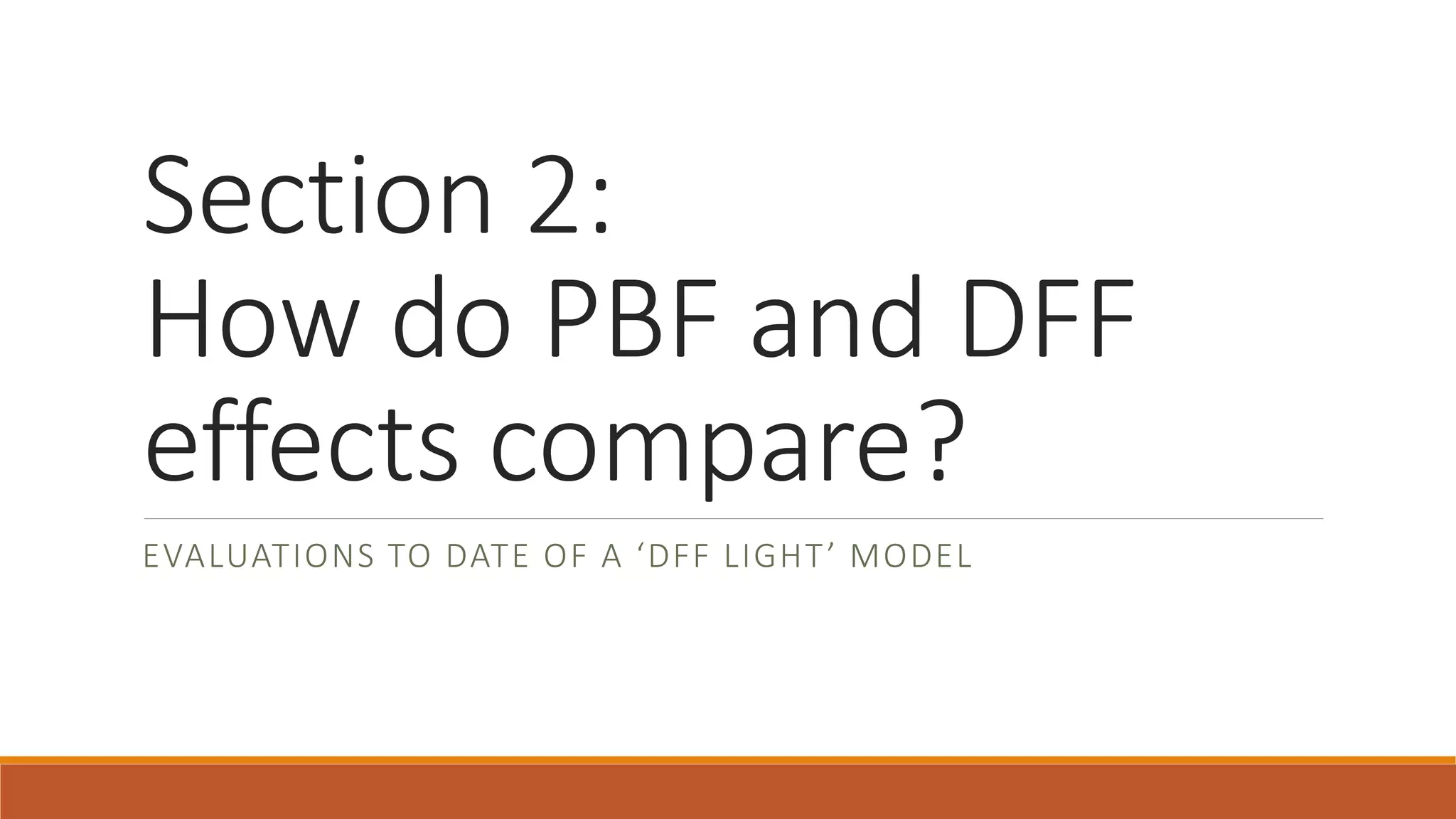 Section 2:
How do PBF and DFF
effects compare?
EVALUATIONS TO DATE OF A ‘DFF LIGHT’ MODEL
 