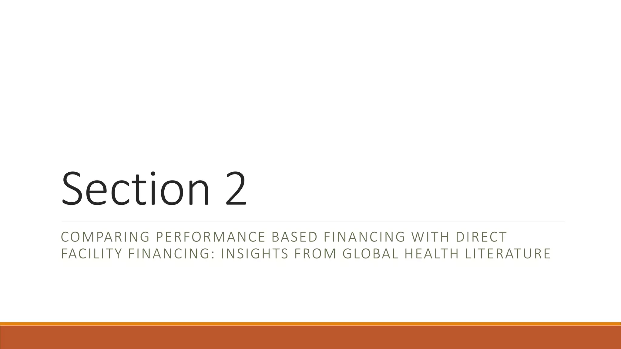 Section 2
COMPARING PERFORMANCE BASED FINANCING WITH DIRECT
FACILITY FINANCING: INSIGHTS FROM GLOBAL HEALTH LITERATURE
 