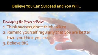 Developing the Power of Belief
1.Think success,don’t think failure
2. Remind yourself regularly that you are better
than y...